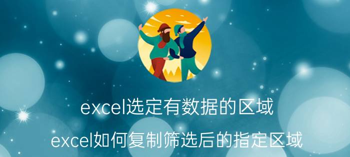 excel选定有数据的区域 excel如何复制筛选后的指定区域？